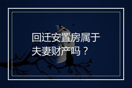 回迁安置房属于夫妻财产吗？