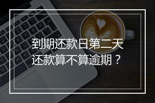 到期还款日第二天还款算不算逾期？