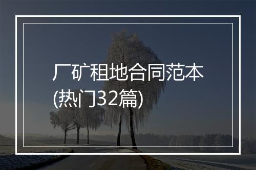 厂矿租地合同范本(热门32篇)