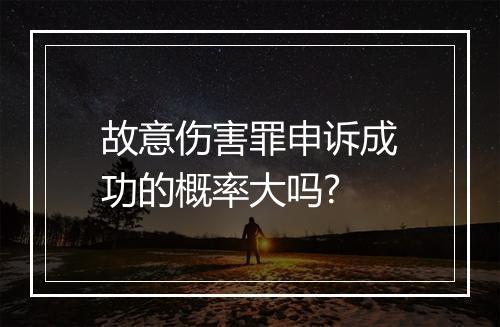 故意伤害罪申诉成功的概率大吗?