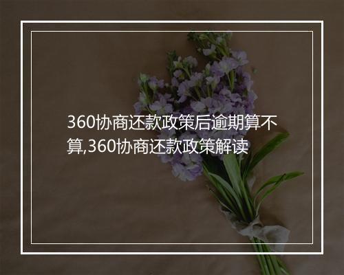 360协商还款政策后逾期算不算,360协商还款政策解读