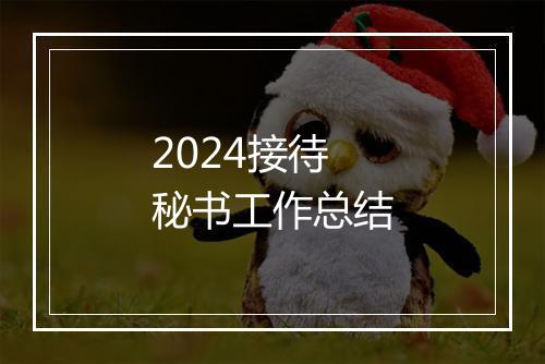 2024接待秘书工作总结