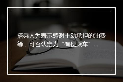 搭乘人为表示感谢主动承担的油费等，可否认定为“有偿乘车”？
