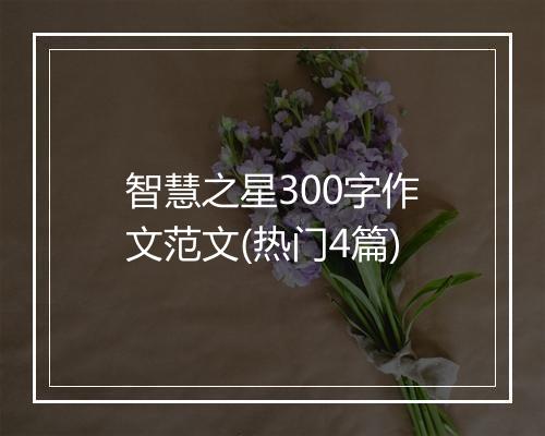 智慧之星300字作文范文(热门4篇)