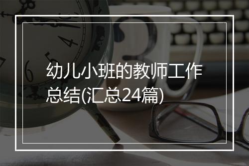 幼儿小班的教师工作总结(汇总24篇)