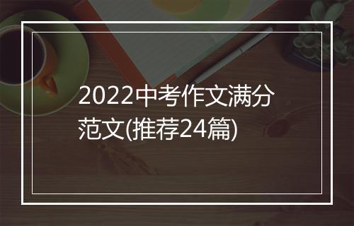 2022中考作文满分范文(推荐24篇)