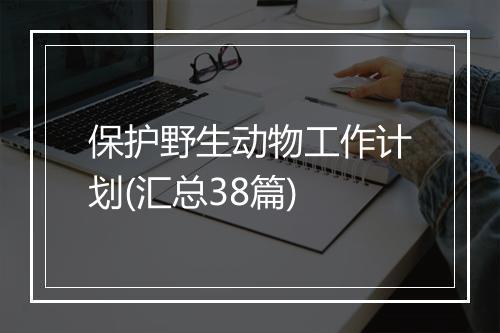 保护野生动物工作计划(汇总38篇)