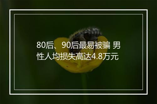 80后、90后最易被骗 男性人均损失高达4.8万元