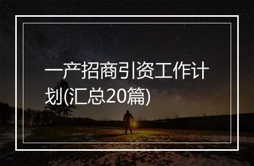 一产招商引资工作计划(汇总20篇)