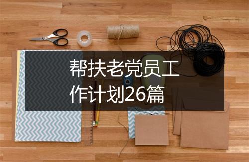 帮扶老党员工作计划26篇