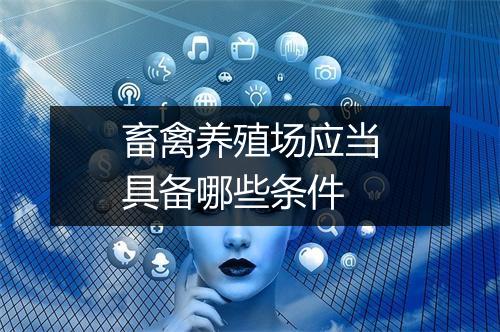 畜禽养殖场应当具备哪些条件