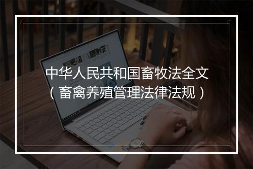 中华人民共和国畜牧法全文（畜禽养殖管理法律法规）