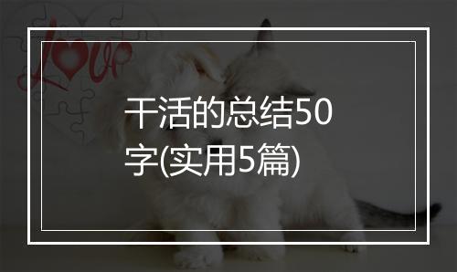 干活的总结50字(实用5篇)