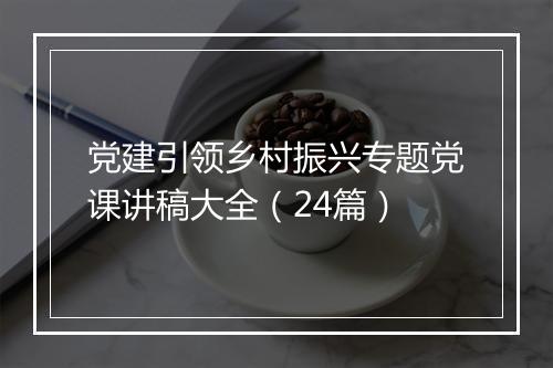 党建引领乡村振兴专题党课讲稿大全（24篇）