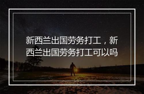 新西兰出国劳务打工，新西兰出国劳务打工可以吗