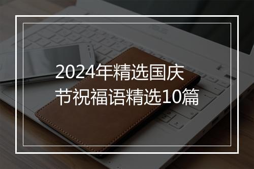 2024年精选国庆节祝福语精选10篇