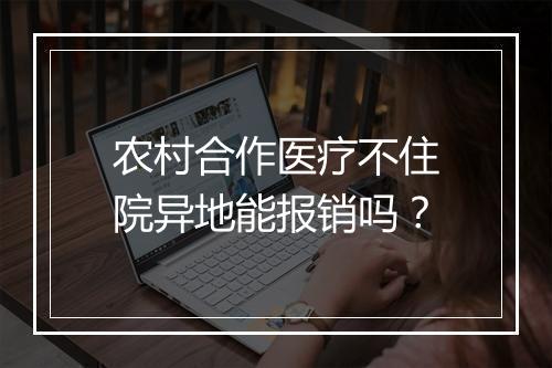 农村合作医疗不住院异地能报销吗？