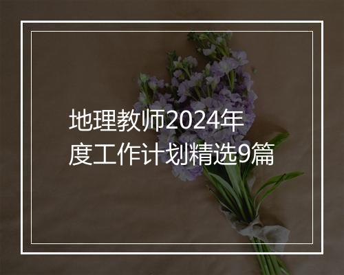地理教师2024年度工作计划精选9篇