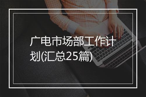 广电市场部工作计划(汇总25篇)
