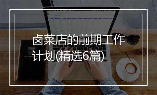 卤菜店的前期工作计划(精选6篇)