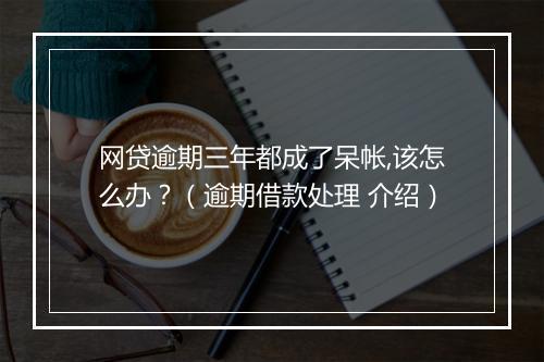 网贷逾期三年都成了呆帐,该怎么办？（逾期借款处理 介绍）