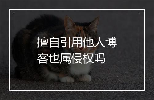 擅自引用他人博客也属侵权吗