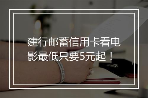 建行邮蓄信用卡看电影最低只要5元起！