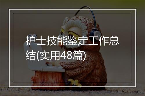护士技能鉴定工作总结(实用48篇)