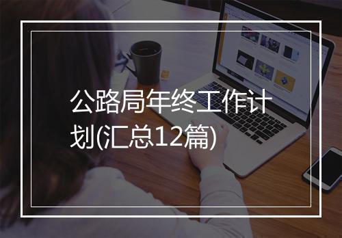 公路局年终工作计划(汇总12篇)
