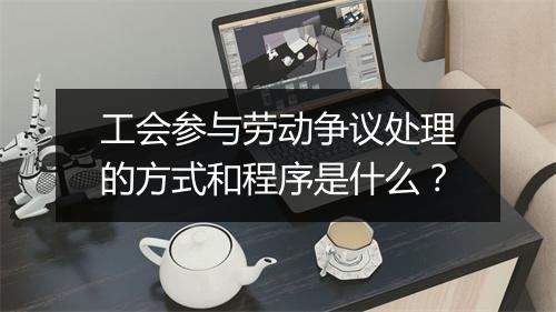 工会参与劳动争议处理的方式和程序是什么？