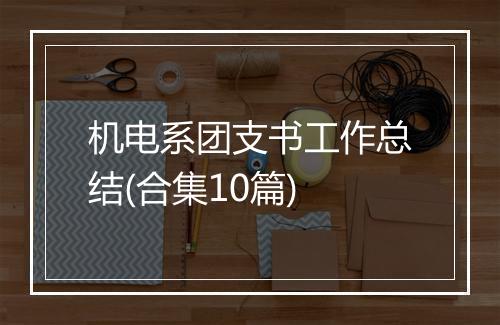 机电系团支书工作总结(合集10篇)