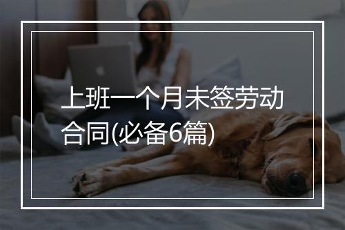 上班一个月未签劳动合同(必备6篇)