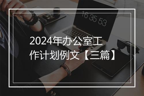 2024年办公室工作计划例文【三篇】