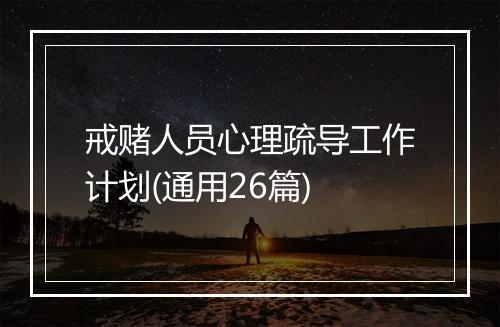 戒赌人员心理疏导工作计划(通用26篇)