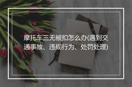 摩托车三无被扣怎么办(遇到交通事故、违规行为、处罚处理)