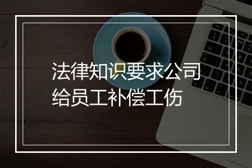法律知识要求公司给员工补偿工伤