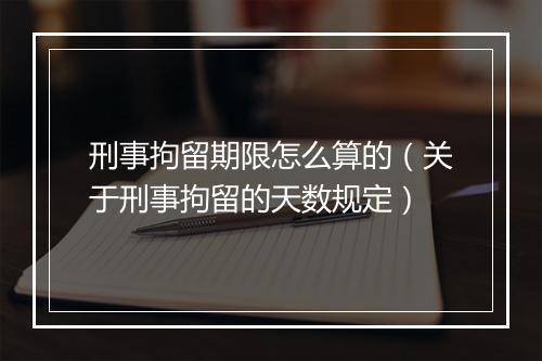 刑事拘留期限怎么算的（关于刑事拘留的天数规定）