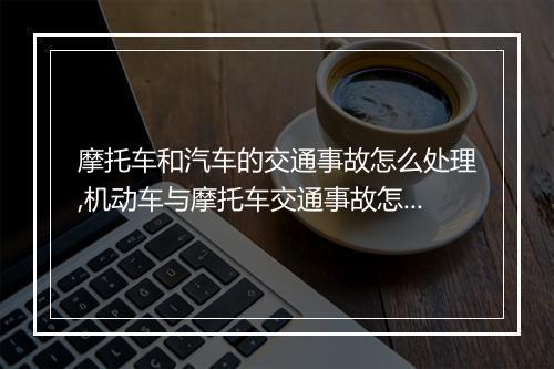 摩托车和汽车的交通事故怎么处理,机动车与摩托车交通事故怎么处理