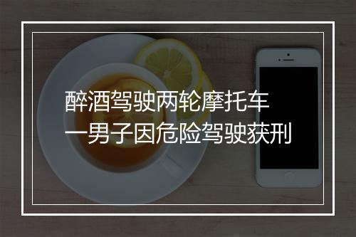 醉酒驾驶两轮摩托车 一男子因危险驾驶获刑