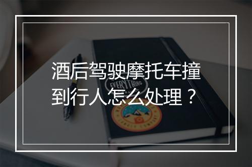 酒后驾驶摩托车撞到行人怎么处理？