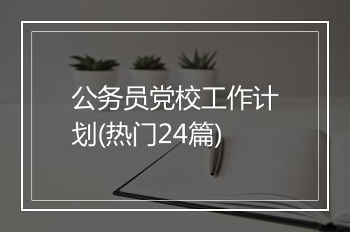 公务员党校工作计划(热门24篇)