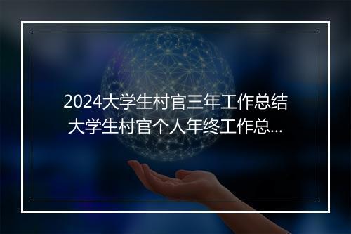 2024大学生村官三年工作总结 大学生村官个人年终工作总结范文甄选10篇