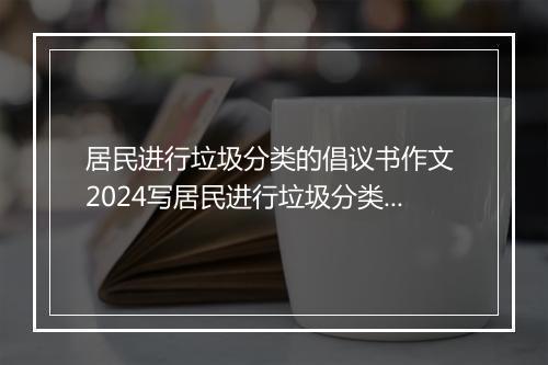 居民进行垃圾分类的倡议书作文 2024写居民进行垃圾分类的倡议书甄选通用版8篇
