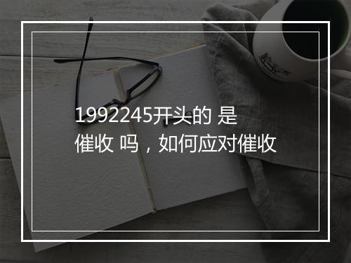1992245开头的 是催收 吗，如何应对催收