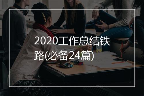 2020工作总结铁路(必备24篇)