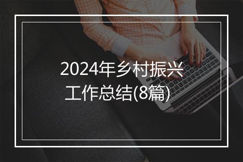 2024年乡村振兴 工作总结(8篇)
