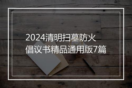 2024清明扫墓防火倡议书精品通用版7篇