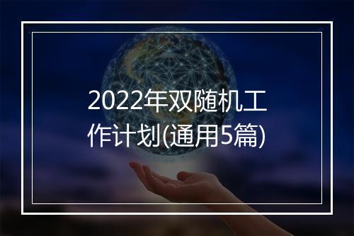 2022年双随机工作计划(通用5篇)