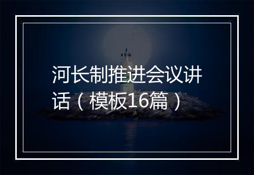 河长制推进会议讲话（模板16篇）