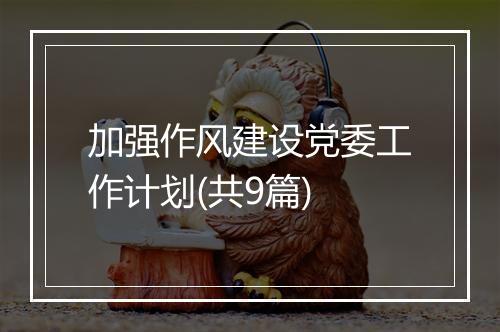 加强作风建设党委工作计划(共9篇)